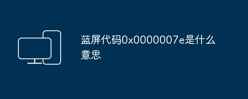 蓝屏代码0x0000007e是什么意思