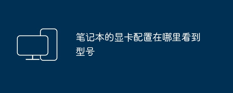笔记本的显卡配置在哪里看到型号