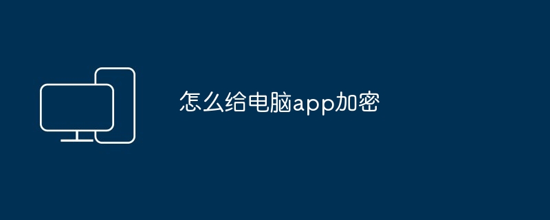 怎么给电脑app加密 如何给电脑软件加密教程