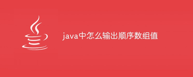 java中怎么输出顺序数组值