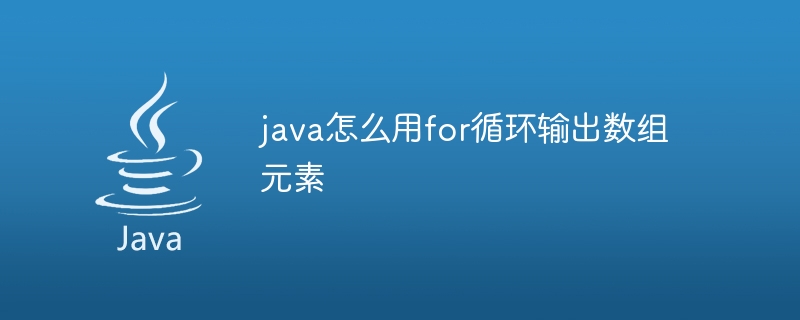 java怎么用for循环输出数组元素