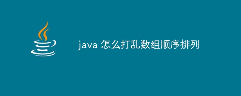 java 怎么打乱数组顺序排列