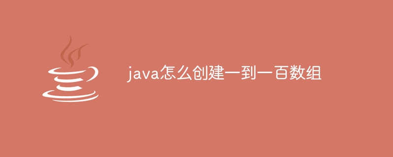 java怎么创建一到一百数组