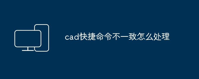 cad快捷命令不一致怎么处理