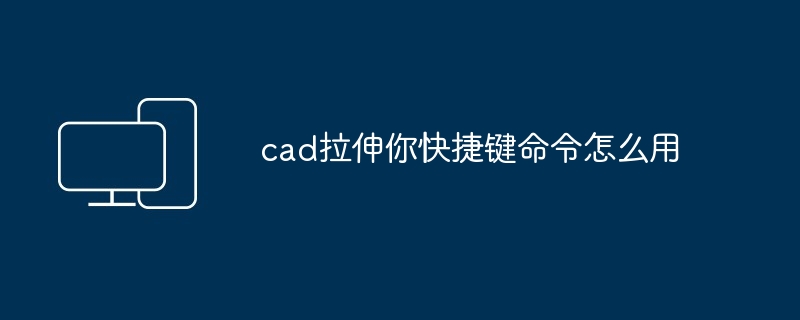 cad拉伸你快捷键命令怎么用