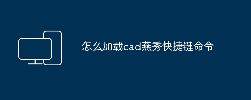 怎么加载cad燕秀快捷键命令