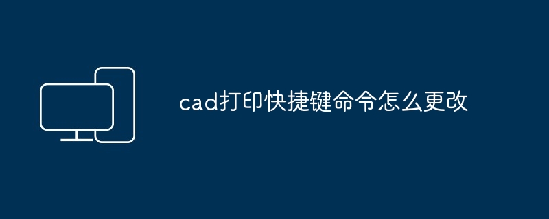 cad打印快捷键命令怎么更改