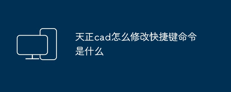 天正cad怎么修改快捷键命令是什么
