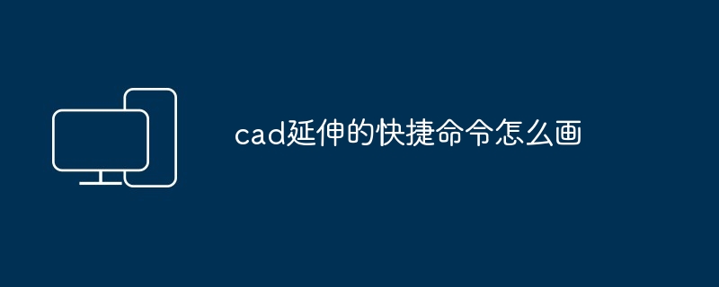 cad延伸的快捷命令怎么画