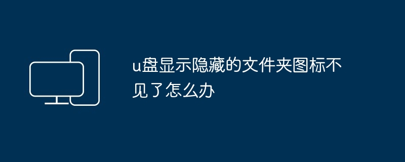 u盘显示隐藏的文件夹图标不见了怎么办