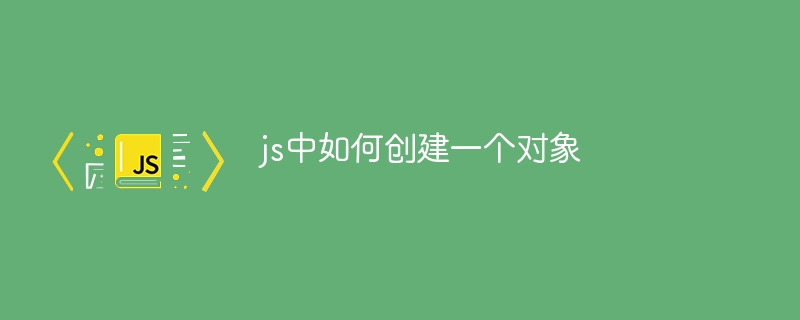 js中如何创建一个对象
