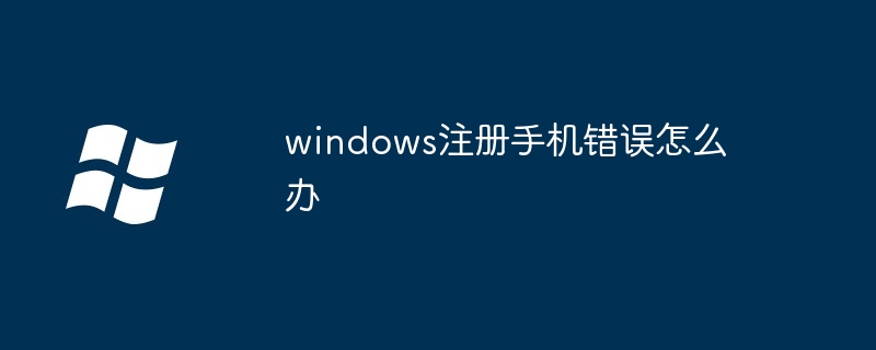 windows注册手机错误怎么办