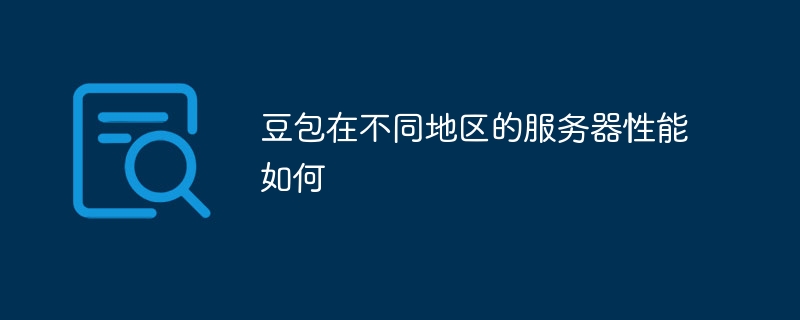 豆包在不同地区的服务器性能如何