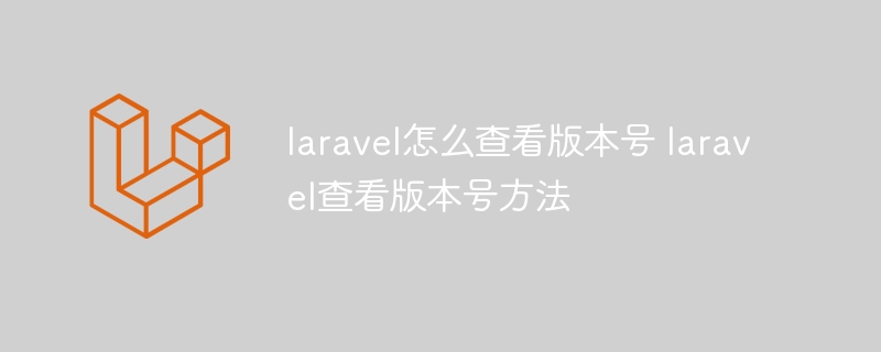laravel怎么查看版本号 laravel查看版本号方法