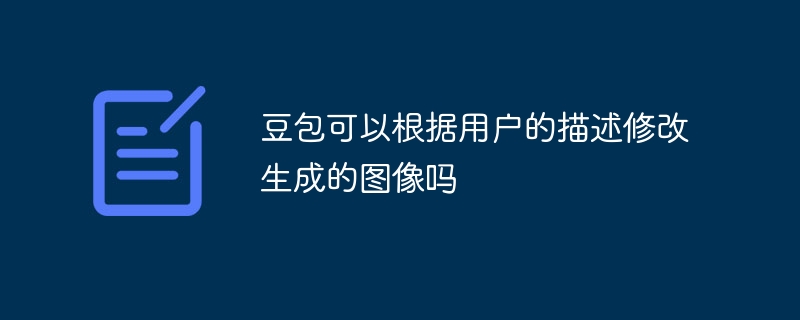 豆包可以根据用户的描述修改生成的图像吗