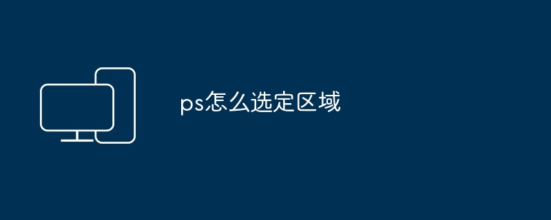 ps怎么选定区域