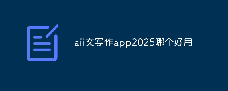 aii文写作app2025哪个好用
