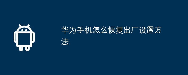华为手机怎么恢复出厂设置方法