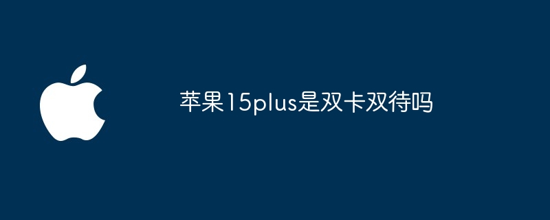 苹果15plus是双卡双待吗