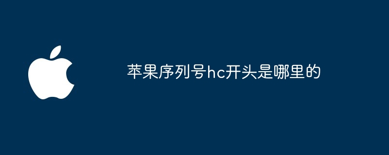 苹果序列号hc开头是哪里的