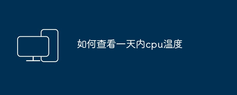 如何查看一天内cpu温度