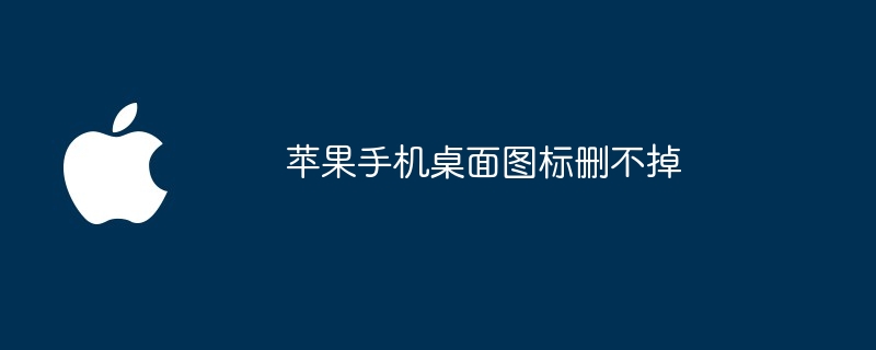 苹果手机桌面图标删不掉