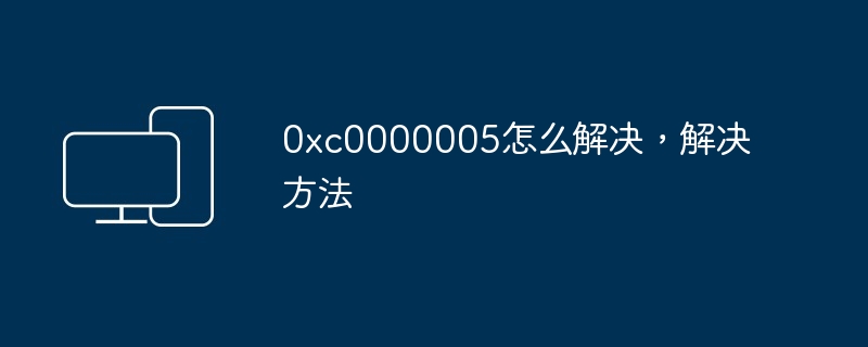 0xc0000005怎么解决，解决方法