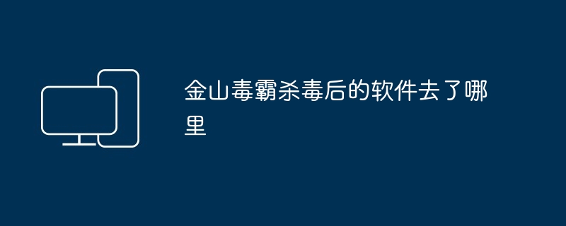 金山毒霸杀毒后的软件去了哪里