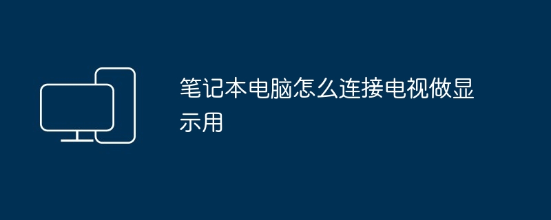 笔记本电脑怎么连接电视做显示用
