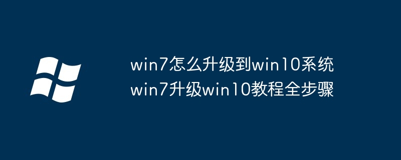 win7怎么升级到win10系统 win7升级win10教程全步骤