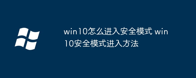 win10怎么进入安全模式 win10安全模式进入方法