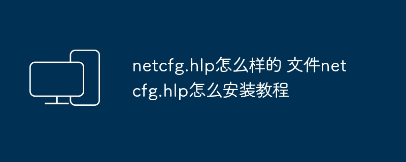 netcfg.hlp怎么样的 文件netcfg.hlp怎么安装教程