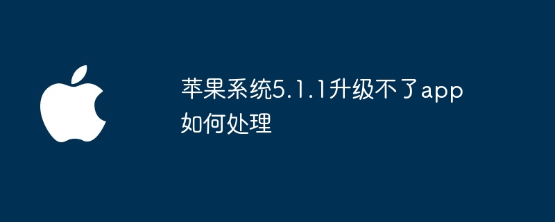 苹果系统5.1.1升级不了app如何处理