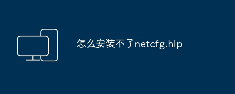 怎么安装不了netcfg.hlp