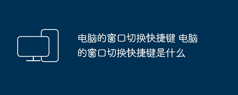 电脑的窗口切换快捷键 电脑的窗口切换快捷键是什么