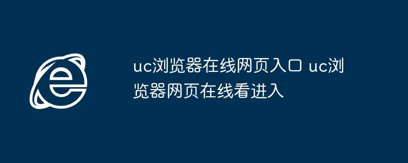uc浏览器在线网页入口 uc浏览器网页在线看进入