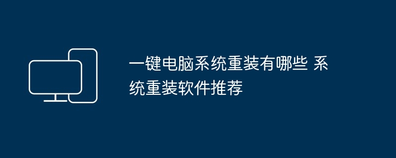 一键电脑系统重装有哪些 系统重装软件推荐