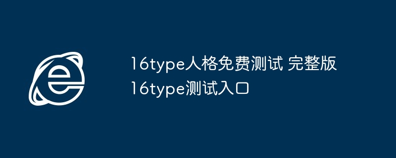 16type人格免费测试 完整版16type测试入口