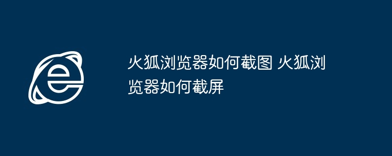 火狐浏览器如何截图 火狐浏览器如何截屏