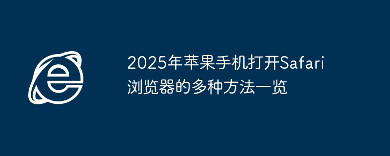 2025年苹果手机打开Safari浏览器的多种方法一览