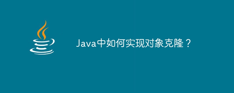 Java中如何实现对象克隆？