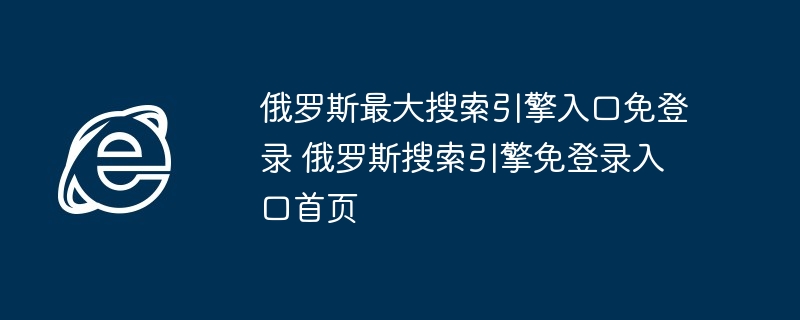 俄罗斯最大搜索引擎入口免登录 俄罗斯搜索引擎免登录入口首页