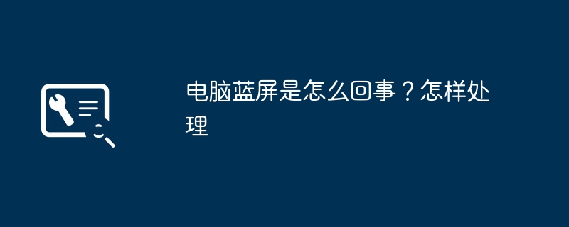 电脑蓝屏是怎么回事？怎样处理