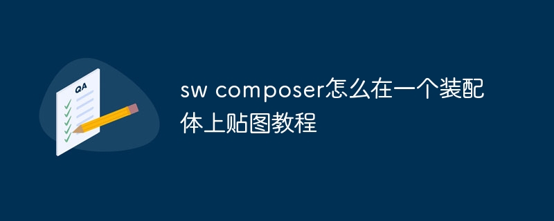 sw composer怎么在一个装配体上贴图教程