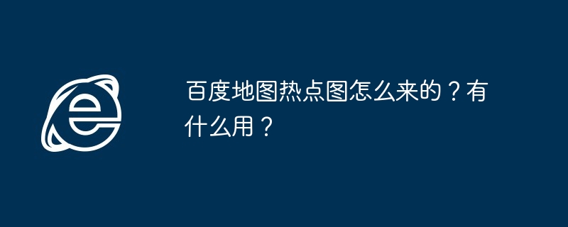 百度地图热点图怎么来的？有什么用？