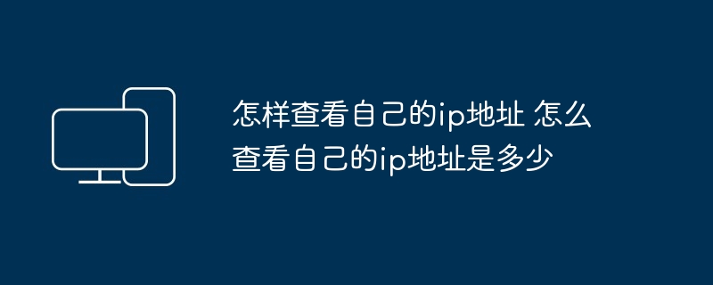 怎样查看自己的ip地址 怎么查看自己的ip地址是多少