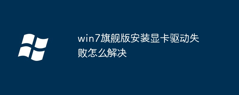 win7旗舰版安装显卡驱动失败怎么解决