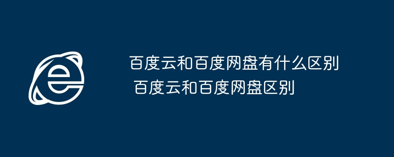 百度云和百度网盘有什么区别 百度云和百度网盘区别