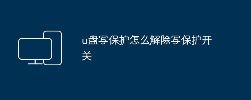 u盘写保护怎么解除写保护开关