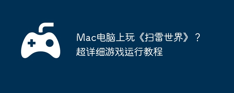 Mac电脑上玩《扫雷世界》？超详细游戏运行教程
